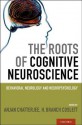 The Roots of Cognitive Neuroscience: Behavioral Neurology and Neuropsychology - Anjan Chatterjee, H Branch Coslett