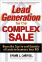 Lead Generation for the Complex Sale: Boost the Quality and Quantity of Leads to Increase Your ROI - Brian Carroll