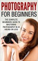 Photography For Beginners: The Complete Beginners Guide to Mastering Photography in 24 Hours or Less! (Photography - Digital Photography - Photography ... For Beginners - Take Better Pictures) - Mary Richardson