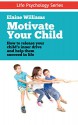 Motivate Your Child: How to Release Your Child's Inner Drive and Help Them Succeed in Life (Life Psychology Series Book 1) - Elaine Williams