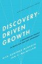 Discovery-Driven Growth: A Breakthrough Process to Reduce Risk and Seize Opportunity - Rita Gunther McGrath, Ian C. Macmillan