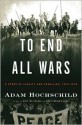 To End All Wars: A Story of Loyalty and Rebellion, 1914-1918 - Adam Hochschild