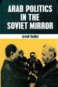 Arab Politics in the Soviet Mirror - Aryeh Yodfat