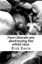 How Liberals are destroying the white race. - Rick Davis