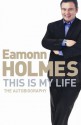 This Is My Life: Eamonn Holmes: The Autobiography - Eamonn Holmes