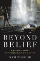 Beyond Belief: A Journey from Fundamentalism to Faith - Sam Torode