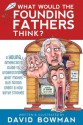 What Would the Founding Fathers Think: A Young American's Guide to Understanding What Makes Our Nation Great and How We've Strayed - David Bowman