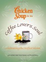 Chicken Soup for the Coffee Lover's Soul: Celebrating the Perfect Blend - Jack Canfield, Hansen, Theresa Peluso