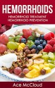 Hemorrhoids: Hemorrhoid Treatment: Hemorrhoid Prevention (Hemorrhoid Pain & Itch Relief From Diet & Medical Treatments To All Natural Remedies & Therapies To The Prevention of Hemorrhoid) - Ace McCloud