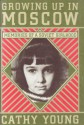 Growing Up in Moscow: Memories of a Soviet Girlhood - Cathy Young