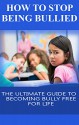 How To Stop Being Bullied: The Ultimate Guide To Becoming Bully Free Now (crime, victim, frustration) - Sarah Jones