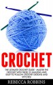 Crochet: The Ultimate Crochet Guide - Master The Crochet With These 22 Amazing And Easy-To-Follow Crochet Designs And Stitches! (Crocheting, How to Crochet, Knitting) - Rebecca Robbins