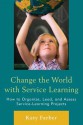 Change the World with Service Learning: How to Create, Lead, and Assess Service Learning Projects - Katy Farber