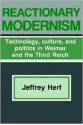 Reactionary Modernism: Technology, Culture, and Politics in Weimar and the Third Reich - Jeffrey Herf