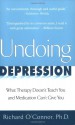 Undoing Depression: What Therapy Doesn't Teach You And Medication Can't Give You - Richard O'Connor