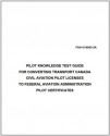 PILOT KNOWLEDGE TEST GUIDE FOR CONVERTING TRANSPORT CANADA CIVIL AVIATION PILOT LICENSES TO FEDERAL AVIATION ADMINISTRATION PILOT CERTIFICATES, Plus 500 ... Army field manuals when you sample this book - Delene Kvasnicka, Federal Aviation Administration (FAA)