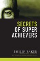 Secrets of Super Achievers - Philip Baker