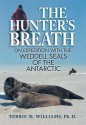 The Hunter's Breath: On Expedition with the Weddell Seals of the Antartic - Terrie Williams