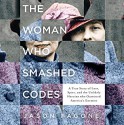 The Woman Who Smashed Codes: A True Story of Love, Spies, and the Unlikely Heroine who Outwitted America's Enemies - Jason Fagone, Cassandra Campbell