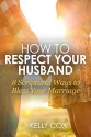 How to Respect Your Husband: 8 Scriptural Ways to Bless Your Marriage - Kelly Cox