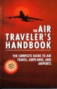 The Air Traveler's Handbook: The Complete Guide to Air Travel, Airplanes, and Airports - Helen Varley