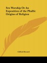 Sex Worship Or An Exposition of the Phallic Origins of Religion - Clifford Howard