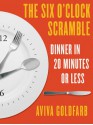 The Six O'Clock Scramble: Dinner in 20 Minutes or Less - Aviva Goldfarb