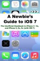 A Newbies Guide to iOS 7: The Unofficial Handbook to iPhone 4 / 4s, and iPhone 5, 5s, 5c (with iOS 7) - Minute Help Guides