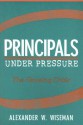 Principals Under Pressure: The Growing Crisis - Alexander W. Wiseman