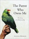 The Parrot Who Owns Me: The Story of a Relationship - Joanna Burger