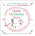 I Love My Hockey Mom: To All Hockey Moms with Love and Thanks - Flyers Novice AE Team, Don Cherry