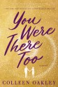 YOU WERE THERE TOO - Colleen Oakley