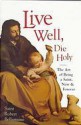 Live Well, Die Holy: The Art of Being a Saint, Now and Forever - Robert Bellarmine, John E. Dalton