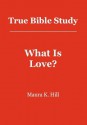 True Bible Study - What Is Love?: What Is Love? - Maura K. Hill