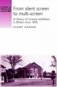 From Silent Screen to Multi-Screen: A History of Cinema Exhibtion in Britain since 1896 - Stuart Hanson