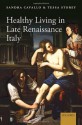 Healthy Living in Late Renaissance Italy - Sandra Cavallo, Tessa Storey