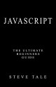 JavaScript: The Ultimate Beginners Guide: Start Coding Today - Steve Tale