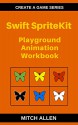 Swift SpriteKit: Playground Animation Workbook (Create a Game Series 1) - Mitch Allen, Priscilla Grogan