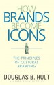 How Brands Become Icons: The Principles of Cultural Branding - D. B. Holt