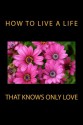 How to Live a Life that Knows Only Love - Nisargadatta Maharaj, Ramana Maharshi, W. Norman Cooper, Eva Bell Werber, Margaret Coble, Elise Morgan, Muruganar, Vasistha