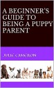 A BEGINNER'S GUIDE TO BEING A PUPPY PARENT - Julie Cameron