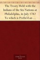 The Treaty Held with the Indians of the Six Nations at Philadelphia, in July 1742 To which is Prefix'd an Account of the first Confederacy of the Six Nations, ... present Tributaries, Dependents, and Allies - George Thomas