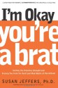 I'm Okay, You're a Brat!: Setting the Priorities Straight and Freeing You From the Guilt and Mad Myths of Parenthood - Susan Jeffers