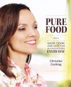 Pure Food: How to Shop, Cook and Have Fun in Your Kitchen Every Day - Christine Cushing, Bill Milne