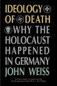 Ideology Of Death: Why The Holocaust Happened In Germany - John Weiss