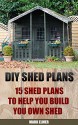 DIY Shed Plans: 15 Shed Plans to Help You Build Your Own Shed: (How To Build A Shed, DIY Shed) (Plans For Sheds, Sheds And Barns) - Mark Elmer