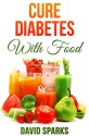 Diabetes: Diabetes Diet: Cure Diabetes with Food: Eating to Prevent, Control and Reverse Diabetes (Diabetes Cure, Reverse Diabetes, Insulin Resistance, Diabetes Cure Book 1) - David Sparks