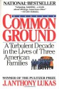 Common Ground: A Turbulent Decade in the Lives of Three American Families - J. Anthony Lukas