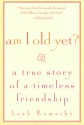 Am I Old Yet? : A True Story of a Timeless Friendship - Leah Komaiko