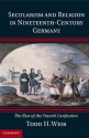 Secularism and Religion in Nineteenth-Century Germany: The Rise of the Fourth Confession - Todd H Weir